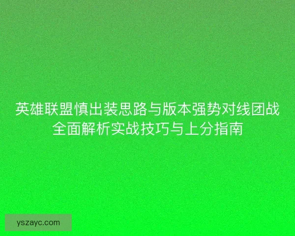 英雄联盟慎出装思路与版本强势对线团战全面解析实战技巧与上分指南
