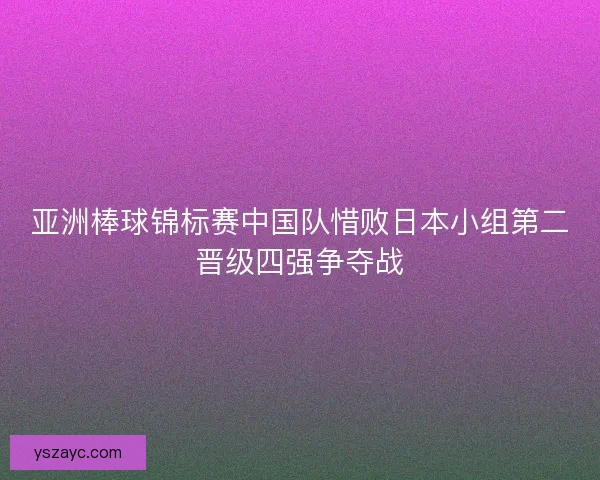亚洲棒球锦标赛中国队惜败日本小组第二晋级四强争夺战