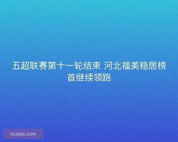 五超联赛第十一轮结束 河北福美稳居榜首继续领跑