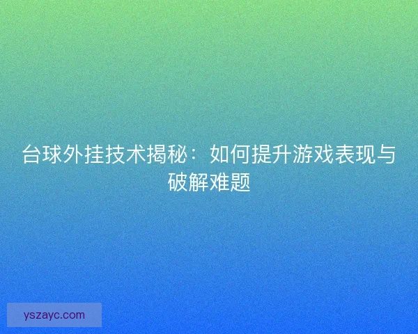 台球外挂技术揭秘：如何提升游戏表现与破解难题
